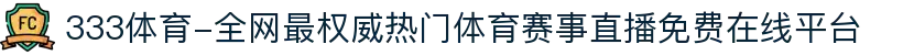 333体育-全网最权威热门体育赛事直播免费在线平台